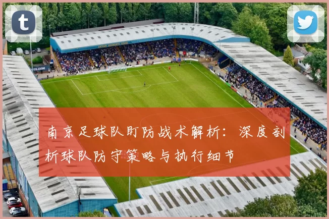 南京足球队盯防战术解析：深度剖析球队防守策略与执行细节