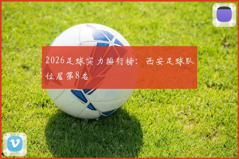 2026足球实力排行榜：西安足球队位居第8名