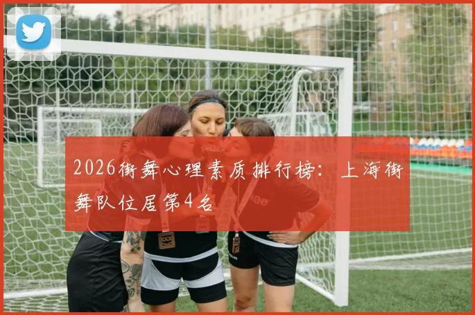 2026街舞心理素质排行榜：上海街舞队位居第4名