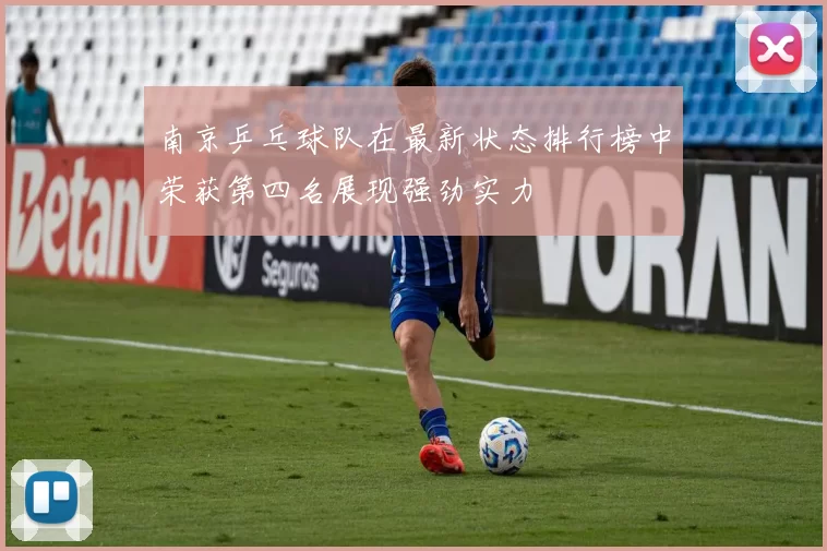 南京乒乓球队在最新状态排行榜中荣获第四名展现强劲实力