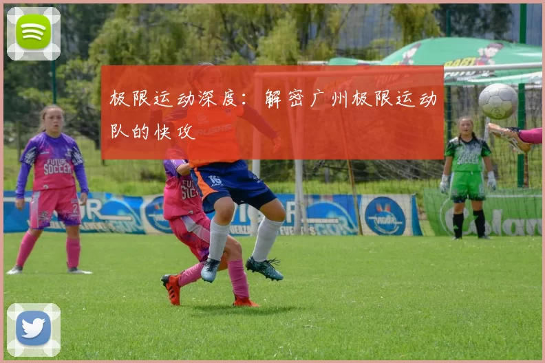 极限运动深度：解密广州极限运动队的快攻