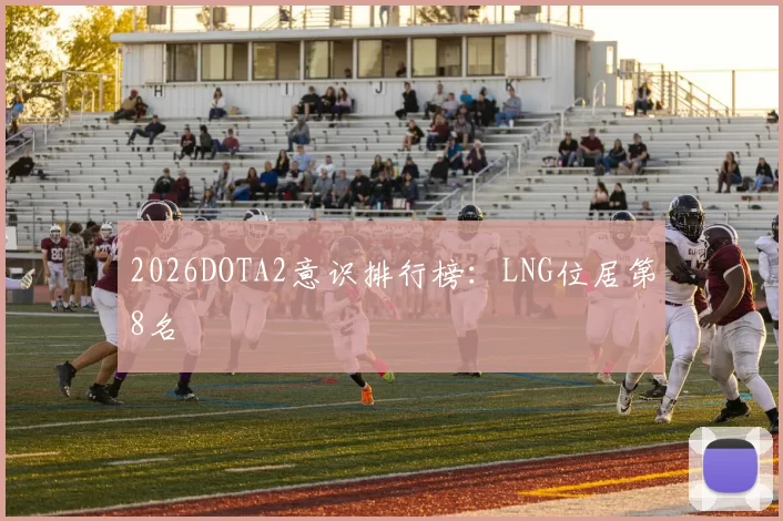 2026DOTA2意识排行榜：LNG位居第8名